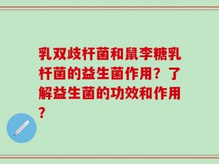 乳双歧杆菌和鼠李糖乳杆菌的益生菌作用？了解益生菌的功效和作用？