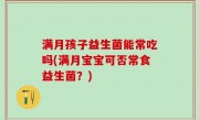 满月孩子益生菌能常吃吗(满月宝宝可否常食益生菌？)