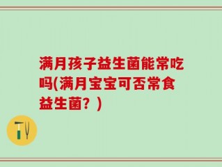 满月孩子益生菌能常吃吗(满月宝宝可否常食益生菌？)