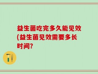 益生菌吃完多久能见效(益生菌见效需要多长时间？