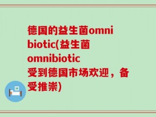 德国的益生菌omnibiotic(益生菌omnibiotic受到德国市场欢迎，备受推崇)
