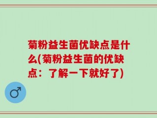 菊粉益生菌优缺点是什么(菊粉益生菌的优缺点：了解一下就好了)