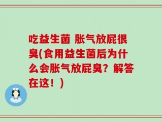 吃益生菌 胀气放屁很臭(食用益生菌后为什么会胀气放屁臭？解答在这！)