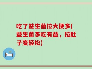 吃了益生菌拉大便多(益生菌多吃有益，拉肚子变轻松)