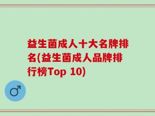 益生菌成人十大名牌排名(益生菌成人品牌排行榜Top 10)