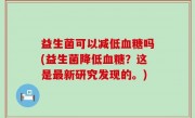益生菌可以减低血糖吗(益生菌降低血糖？这是最新研究发现的。)