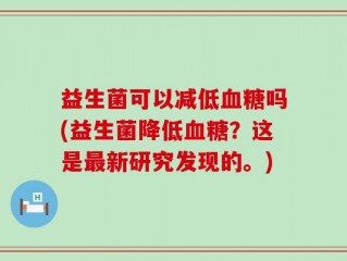 益生菌可以减低血糖吗(益生菌降低血糖？这是最新研究发现的。)