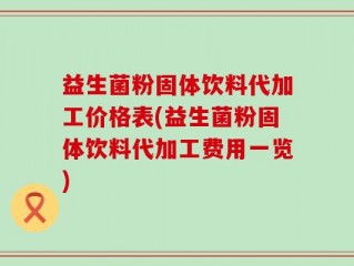 益生菌粉固体饮料代加工价格表(益生菌粉固体饮料代加工费用一览)