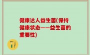 健康达人益生菌(保持健康状态——益生菌的重要性)
