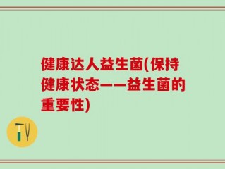 健康达人益生菌(保持健康状态——益生菌的重要性)
