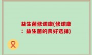 益生菌修诺康(修诺康：益生菌的良好选择)
