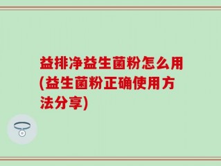 益排净益生菌粉怎么用(益生菌粉正确使用方法分享)