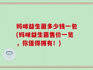 妈咪益生菌多少钱一包(妈咪益生菌售价一览，你值得拥有！)