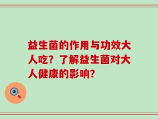 益生菌的作用与功效大人吃？了解益生菌对大人健康的影响？