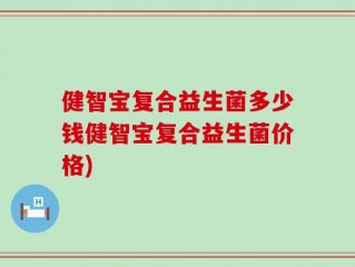 健智宝复合益生菌多少钱健智宝复合益生菌价格)
