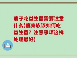 瘦子吃益生菌需要注意什么(瘦身族该如何吃益生菌？注意事项这样处理最好)