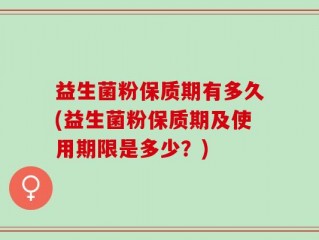益生菌粉保质期有多久(益生菌粉保质期及使用期限是多少？)