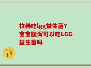拉稀吃lgg益生菌？宝宝腹泻可以吃LGG益生菌吗