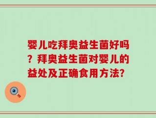 婴儿吃拜奥益生菌好吗？拜奥益生菌对婴儿的益处及正确食用方法？