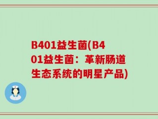 B401益生菌(B401益生菌：革新肠道生态系统的明星产品)