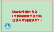 bioe益生菌吃多久(生物制剂益生菌的最佳使用时间是多久？)
