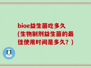 bioe益生菌吃多久(生物制剂益生菌的最佳使用时间是多久？)