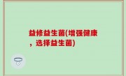 益修益生菌(增强健康，选择益生菌)