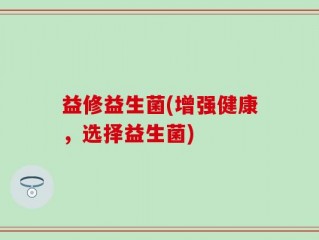 益修益生菌(增强健康，选择益生菌)