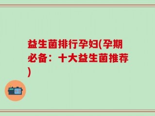 益生菌排行孕妇(孕期必备：十大益生菌推荐)