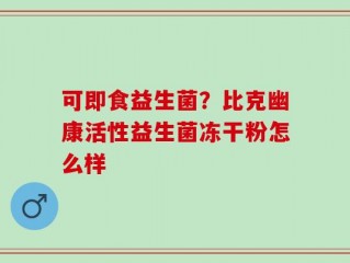 可即食益生菌？比克幽康活性益生菌冻干粉怎么样