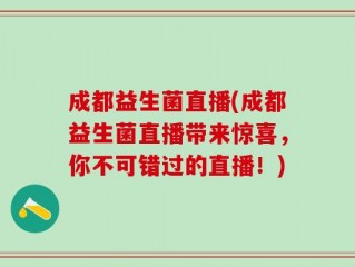 成都益生菌直播(成都益生菌直播带来惊喜，你不可错过的直播！)