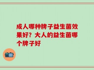 成人哪种牌子益生菌效果好？大人的益生菌哪个牌子好