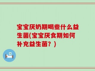 宝宝厌奶期喝些什么益生菌(宝宝厌食期如何补充益生菌？)