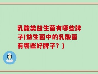 乳酸类益生菌有哪些牌子(益生菌中的乳酸菌有哪些好牌子？)