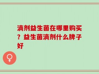 滴剂益生菌在哪里购买？益生菌滴剂什么牌子好