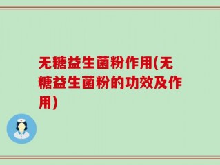 无糖益生菌粉作用(无糖益生菌粉的功效及作用)