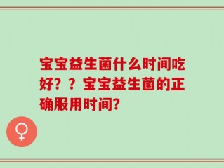 宝宝益生菌什么时间吃好？？宝宝益生菌的正确服用时间？