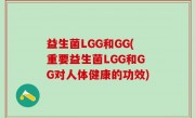 益生菌LGG和GG(重要益生菌LGG和GG对人体健康的功效)
