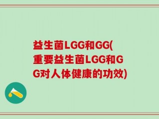 益生菌LGG和GG(重要益生菌LGG和GG对人体健康的功效)