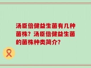 汤臣倍健益生菌有几种菌株？汤臣倍健益生菌的菌株种类简介？