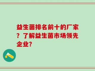 益生菌排名前十的厂家？了解益生菌市场领先企业？