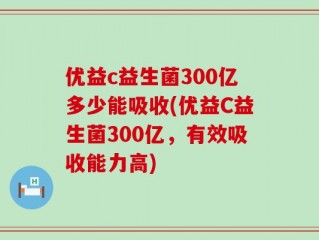 优益c益生菌300亿多少能吸收(优益C益生菌300亿，有效吸收能力高)