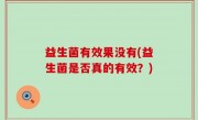 益生菌有效果没有(益生菌是否真的有效？)