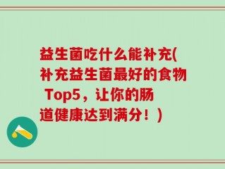益生菌吃什么能补充(补充益生菌最好的食物 Top5，让你的肠道健康达到满分！)