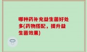 哪种药补充益生菌好处多(药物搭配，提升益生菌效果)