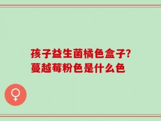 孩子益生菌橘色盒子？蔓越莓粉色是什么色
