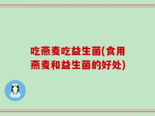 吃燕麦吃益生菌(食用燕麦和益生菌的好处)