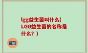 lgg益生菌叫什么(LGG益生菌的名称是什么？)