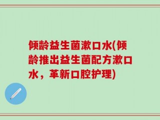 倾龄益生菌漱口水(倾龄推出益生菌配方漱口水，革新口腔护理)