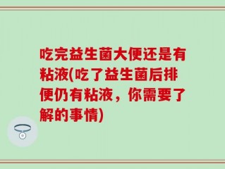 吃完益生菌大便还是有粘液(吃了益生菌后排便仍有粘液，你需要了解的事情)